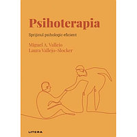 Descopera psihologia. Psihoterapia. Sprijinul psihologic eficient, Miguel A. Vallejo, Laura Vallejo-Slocker