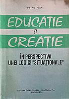 EDUCATIE SI CREATIE IN PERSPECTIVA UNEI LOGICI "SITUATIONALE"-PETRU IOAN