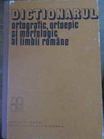DICTIONARUL ORTOGRAFIC ORTOEPIC SI MORFOLOGIC AL LIMBII ROMANE-MIOARA AVRAM, ELENA CARABULEA SI COLAB.