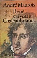 RENE SAU VIATA LUI CHATEAUBRIAND-ANDRE MAUROIS