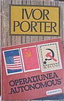 OPERATIUNEA AUTONOMOUS IN ROMANIA PE VREME DE RAZBOI-IVOR PORTER