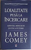 LOIALITATE PUSA LA INCERCARE. ADEVAR, MINCIUNI SI ETICA PUTERII-JAMES COMEY