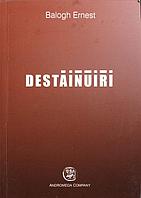 DESTAINUIRI (AMINTIRI DINTR-O VIATA DE MILITAR)-BALOGH ERNEST