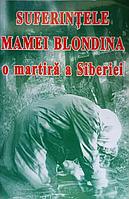 SUFERINTELE MAMEI BLONDINA, O MARTIRA A SIBERIEI-TIPARITA CU BINECUVANTAREA I.P.S. TEOFAN MITROPOLITUL