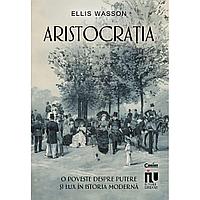 Aristocratia. O poveste despre putere si lux in istoria moderna, de Ellis Wasson