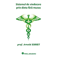 Sistemul de vindecare prin dieta fara mucus, de Arnold Ehret