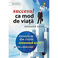Succesul ca mod de viata. Trezeste-te din visare, actioneaza acum, preia controlul!, de Bernard Roth