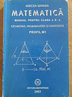 MATEMATICA MANUAL PENTRU CLASA A X-A GEOMETRIE, PROBABILITATI SI STATISTICA-MIRCEA GANGA