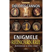 Enigmele Reincarnarii. Amintirea a cinci vieti, de Dolores Cannon