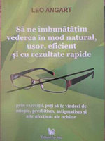 SA NE IMBUNATATIM VEDEREA IN MOD NATURAL, USOR, EFICIENT SI CU REZULTATE RAPIDE-LEO ANGART
